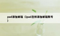 pad添加邮箱（ipad怎样添加邮箱账号）