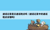 通话记录显示通话地点吗（通话记录中的通话地点会错吗）