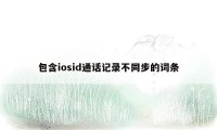 包含iosid通话记录不同步的词条