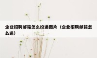 企业招聘邮箱怎么投递图片（企业招聘邮箱怎么进）