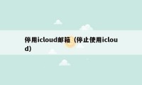 停用icloud邮箱（停止使用icloud）