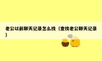 老公以前聊天记录怎么找（查找老公聊天记录）