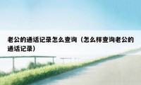 老公的通话记录怎么查询（怎么样查询老公的通话记录）