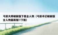 弓箭大师破解版下载全人物（弓箭手们破解版全人物最新版!!下载）