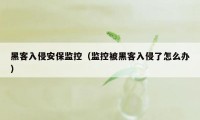 黑客入侵安保监控（监控被黑客入侵了怎么办）