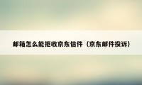 邮箱怎么能拒收京东信件（京东邮件投诉）