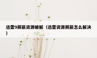 迅雷9屏蔽资源破解（迅雷资源屏蔽怎么解决）