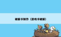 破解卡制作（游戏卡破解）