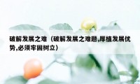 破解发展之难（破解发展之难题,厚植发展优势,必须牢固树立）