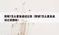 荣耀7怎么重复通话记录（荣耀7怎么重复通话记录删除）