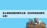 怎么搞微信里的聊天记录（怎样弄微信的聊天记录）