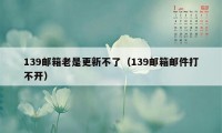 139邮箱老是更新不了（139邮箱邮件打不开）