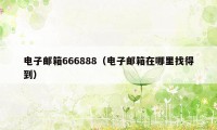 电子邮箱666888（电子邮箱在哪里找得到）