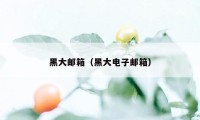 黑大邮箱（黑大电子邮箱）