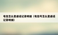 电信怎么查通话记录明细（电信号怎么查通话记录明细）