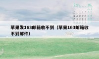 苹果发163邮箱收不到（苹果163邮箱收不到邮件）