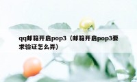 qq邮箱开启pop3（邮箱开启pop3要求验证怎么弄）