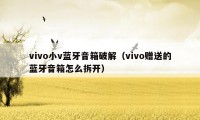 vivo小v蓝牙音箱破解（vivo赠送的蓝牙音箱怎么拆开）