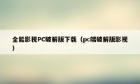 全能影视PC破解版下载（pc端破解版影视）