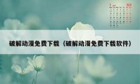 破解动漫免费下载（破解动漫免费下载软件）