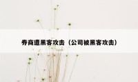 券商遭黑客攻击（公司被黑客攻击）