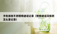 手机接收不到视频通话记录（视频通话没接到怎么查记录）