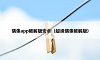 偶像app破解版安卓（超级偶像破解版）