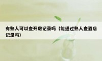 有熟人可以查开房记录吗（能通过熟人查酒店记录吗）