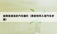 被黑客袭击的汽车图片（黑客如何入侵汽车步骤）