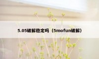 5.05破解稳定吗（5mofun破解）