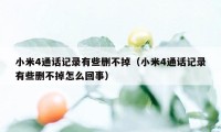 小米4通话记录有些删不掉（小米4通话记录有些删不掉怎么回事）