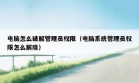 电脑怎么破解管理员权限（电脑系统管理员权限怎么解除）