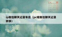 ip微信聊天记录导出（pc端微信聊天记录转移）