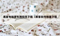 黑客电脑查东西软件下载（黑客软件哪里下载）