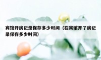 宾馆开房记录保存多少时间（在宾馆开了房记录保存多少时间）