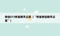 微信673恢复聊天记录（“恢复微信聊天记录”）