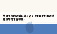 苹果手机的通话记录不见了（苹果手机的通话记录不见了在哪里）