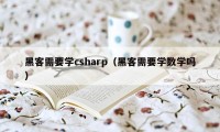 黑客需要学csharp（黑客需要学数学吗）