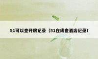 51可以查开房记录（51在线查酒店记录）