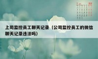 上司监控员工聊天记录（公司监控员工的微信聊天记录违法吗）