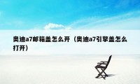 奥迪a7邮箱盖怎么开（奥迪a7引擎盖怎么打开）