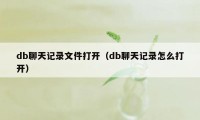 db聊天记录文件打开（db聊天记录怎么打开）