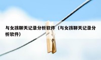 与女孩聊天记录分析软件（与女孩聊天记录分析软件）