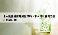 个人能查酒店开房记录吗（本人可以查询酒店开的房记录）