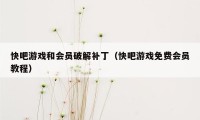 快吧游戏和会员破解补丁（快吧游戏免费会员教程）