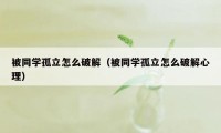 被同学孤立怎么破解（被同学孤立怎么破解心理）