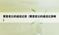 要查老公的通话记录（要查老公的通话记录嘛）