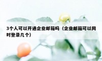 3个人可以开通企业邮箱吗（企业邮箱可以同时登录几个）