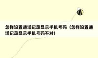 怎样设置通话记录显示手机号码（怎样设置通话记录显示手机号码不对）