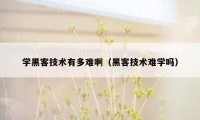 学黑客技术有多难啊（黑客技术难学吗）